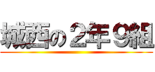 城西の２年９組 ()