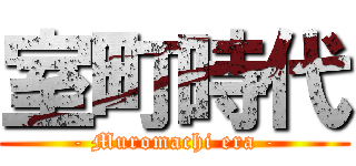 室町時代 (- Muromachi era -)