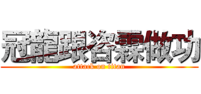 冠龍跟咨霖做功 (attack on titan)