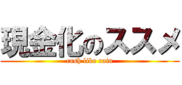 現金化のススメ (cash like rain)