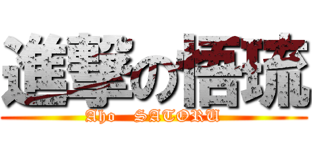 進撃の悟琉 (Aho   SATORU)