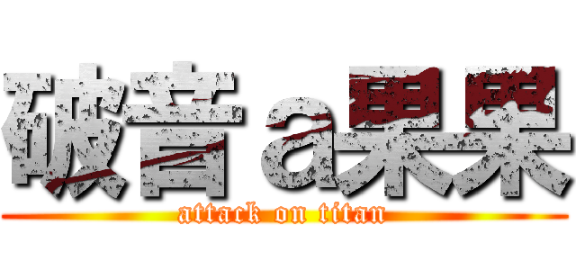 破音ａ果果 (attack on titan)