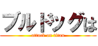 ブルドッグは (attack on titan)