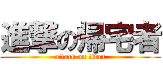 進撃の帰宅者 (attack on titan)