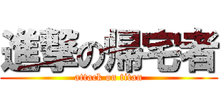 進撃の帰宅者 (attack on titan)