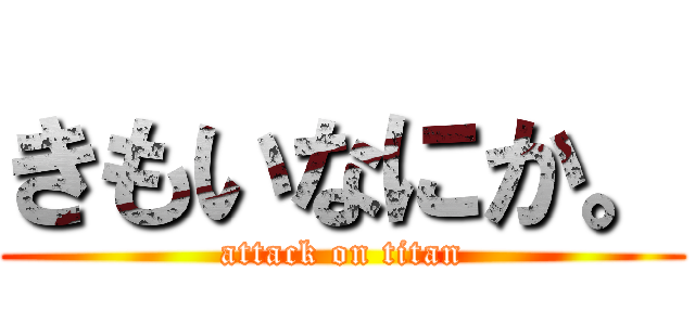 きもいなにか。 (attack on titan)