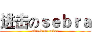 进击のｓｅｂｒａ (attack on sebra)