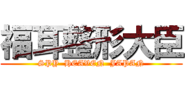 福耳整形大臣 (SPY  HEAVEN  JAPAN)