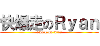 快爆走のＲｙａｎ (attack on titan)