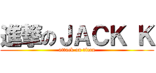進撃のＪＡＣＫ Ｋ (attack on titan)