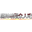 腐神动漫众人吧 ()