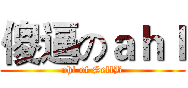 傻逼のａｈｌ (ahl of SellB)