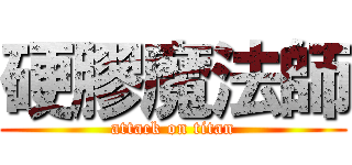硬膠魔法師 (attack on titan)