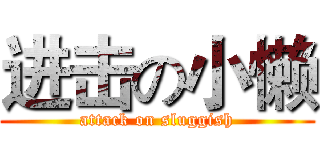 进击の小懒 (attack on sluggish)