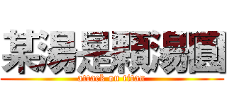 某湯是顆湯圓 (attack on titan)