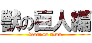 獣の巨人編 (beast on titan)