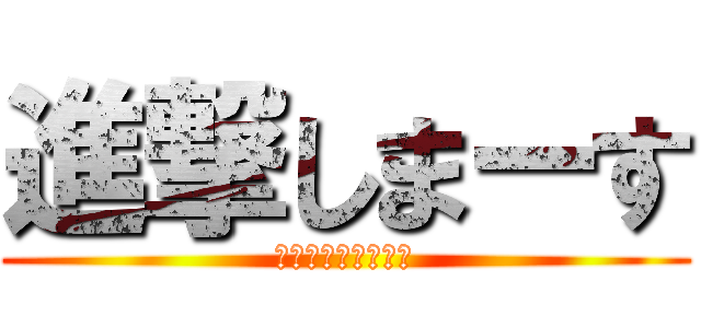 進撃しまーす (ぅかさたなはまやら)