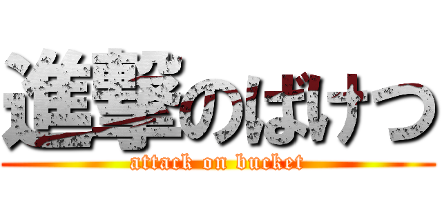 進撃のばけつ (attack on bucket)