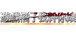 遊戲橘子我幹你娘 (attack on titan)