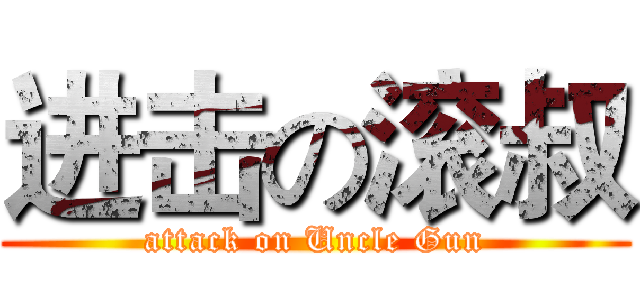 进击の滚叔 (attack on Uncle Gun)