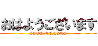 おはようございます (GOOD MONING)