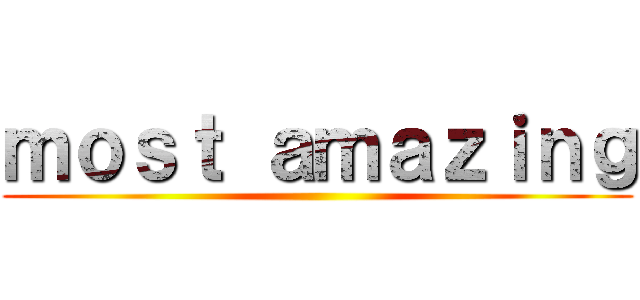 ｍｏｓｔ ａｍａｚｉｎｇ ()