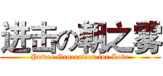 进击の朝之雾 (Power Generation for Love)