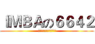 ＩＭＢＡの６６４２ (我是说鸡瘟的各位都是垃圾)