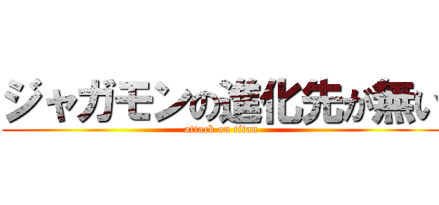 ジャガモンの進化先が無い (attack on titan)
