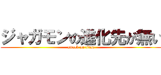 ジャガモンの進化先が無い (attack on titan)