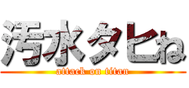 汚水タヒね (attack on titan)