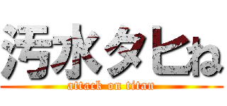 汚水タヒね (attack on titan)