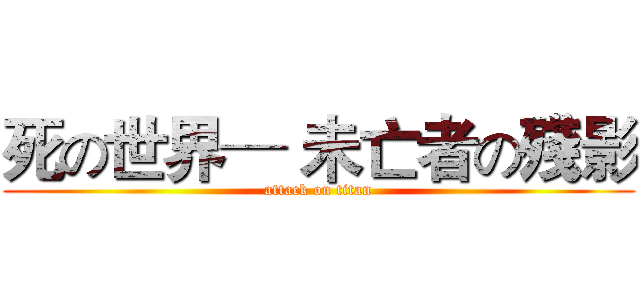 死の世界─ 未亡者の殘影 (attack on titan)