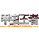 甲虫王者 (the king of beetles)