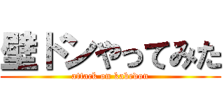 壁ドンやってみた (attack on kabedon)