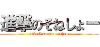 進撃のそねしょー (attack on sone-shou)