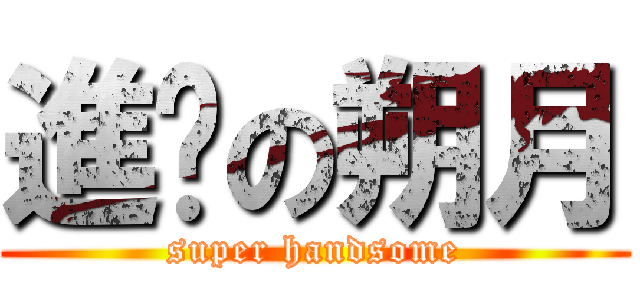 進擊の朔月 (super handsome)