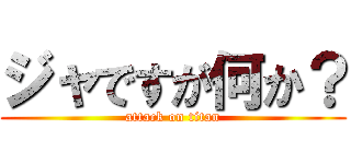 ジャですが何か？ (attack on titan)