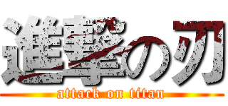 進撃の刃 (attack on titan)