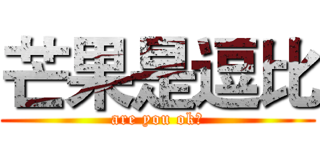 芒果是逗比 (are you ok？)