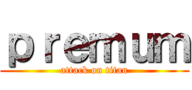 ｐｒｅｍｕｍ (attack on titan)