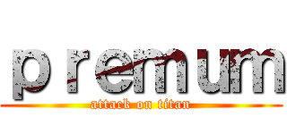 ｐｒｅｍｕｍ (attack on titan)