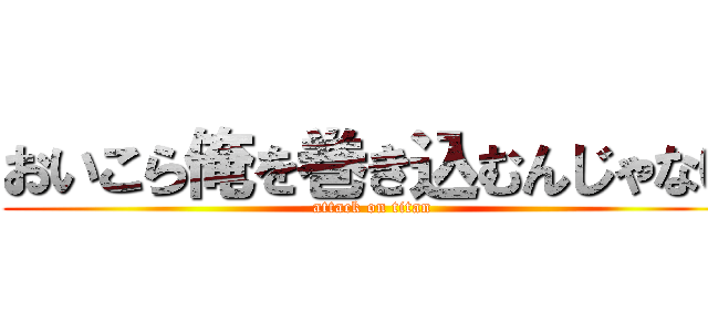 おいこら俺を巻き込むんじゃない (attack on titan)