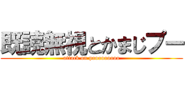 既読無視とかまじプー (attack on pooooooooo)