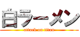 白ラーメン (attack on titan)