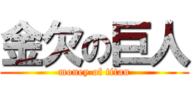 金欠の巨人 (money of titan)