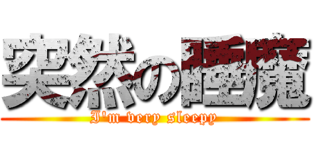 突然の睡魔 (I'm very sleepy)