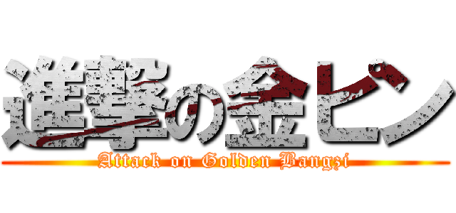 進撃の金ピン (Attack on Golden Bangzi)