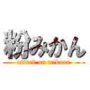 粉みかん (attack on mikaan)