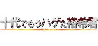 十代でもうハゲた裕希君 (attack on titan)